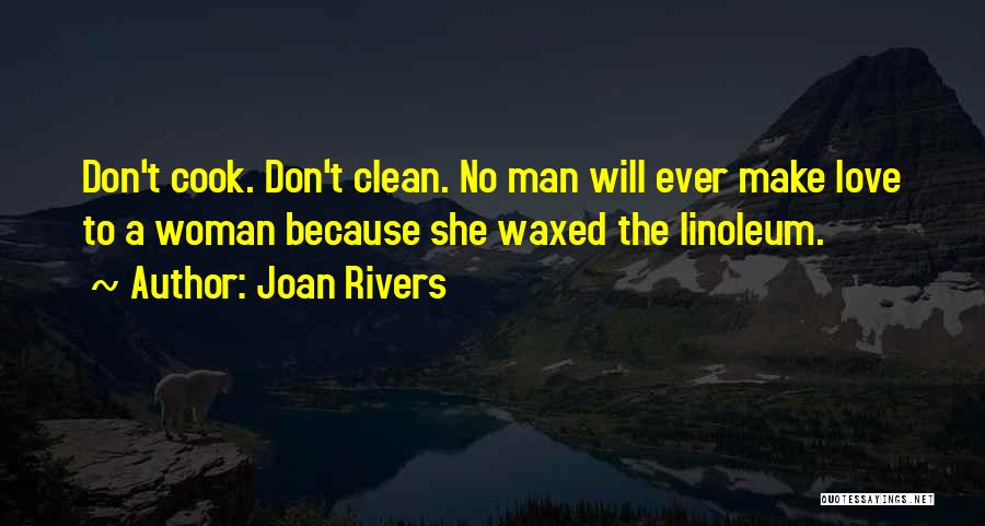 Joan Rivers Quotes: Don't Cook. Don't Clean. No Man Will Ever Make Love To A Woman Because She Waxed The Linoleum.