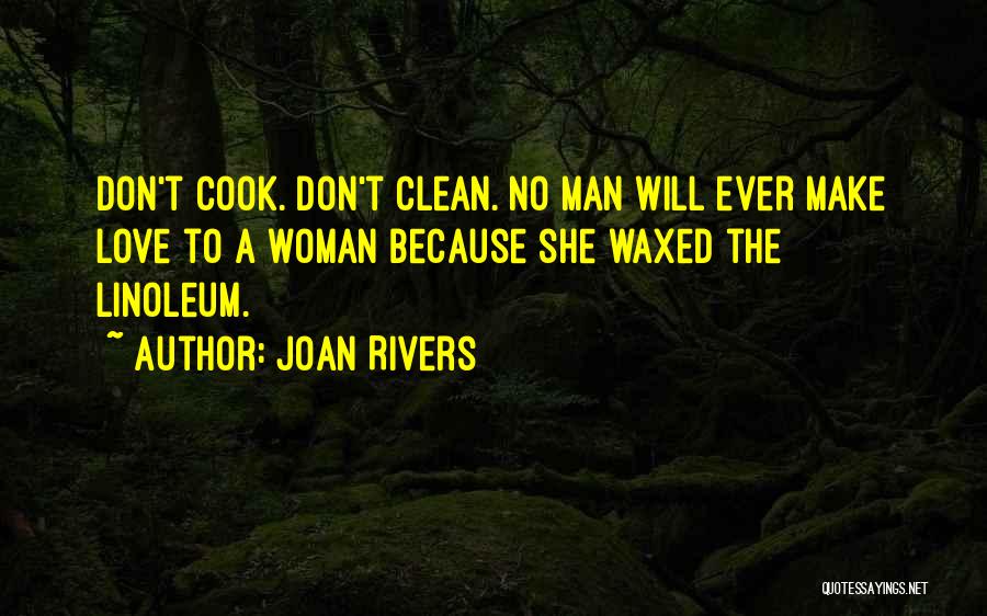 Joan Rivers Quotes: Don't Cook. Don't Clean. No Man Will Ever Make Love To A Woman Because She Waxed The Linoleum.