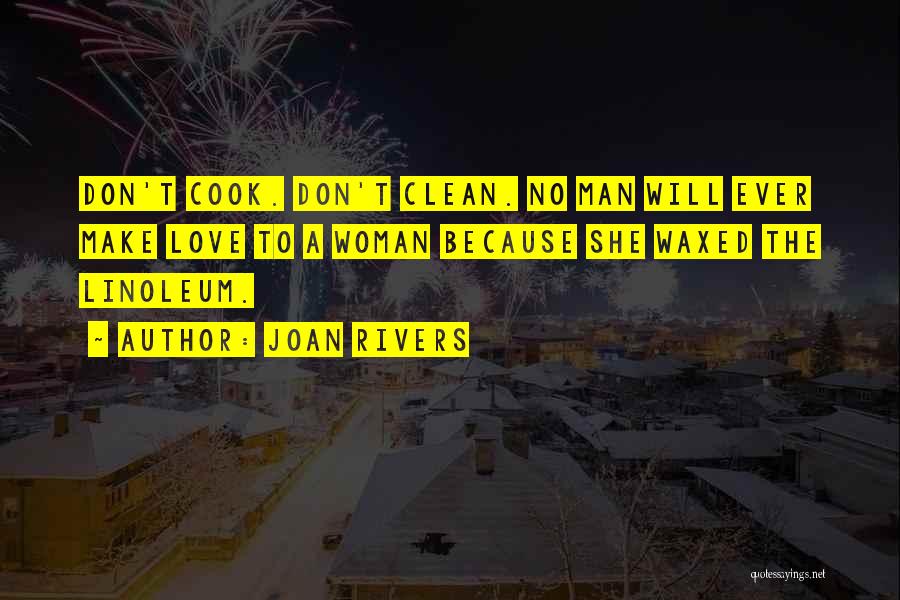 Joan Rivers Quotes: Don't Cook. Don't Clean. No Man Will Ever Make Love To A Woman Because She Waxed The Linoleum.