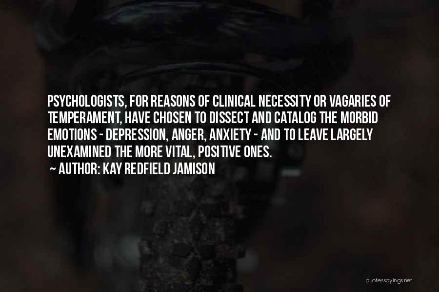 Kay Redfield Jamison Quotes: Psychologists, For Reasons Of Clinical Necessity Or Vagaries Of Temperament, Have Chosen To Dissect And Catalog The Morbid Emotions -