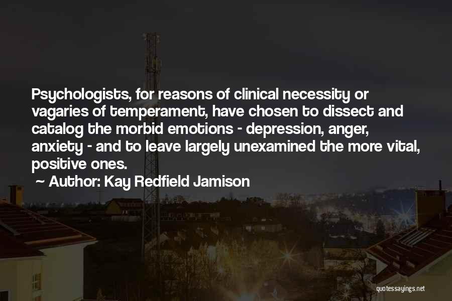 Kay Redfield Jamison Quotes: Psychologists, For Reasons Of Clinical Necessity Or Vagaries Of Temperament, Have Chosen To Dissect And Catalog The Morbid Emotions -