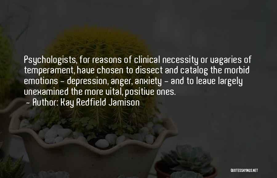 Kay Redfield Jamison Quotes: Psychologists, For Reasons Of Clinical Necessity Or Vagaries Of Temperament, Have Chosen To Dissect And Catalog The Morbid Emotions -