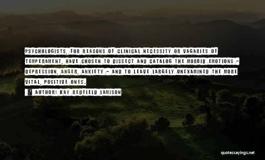 Kay Redfield Jamison Quotes: Psychologists, For Reasons Of Clinical Necessity Or Vagaries Of Temperament, Have Chosen To Dissect And Catalog The Morbid Emotions -