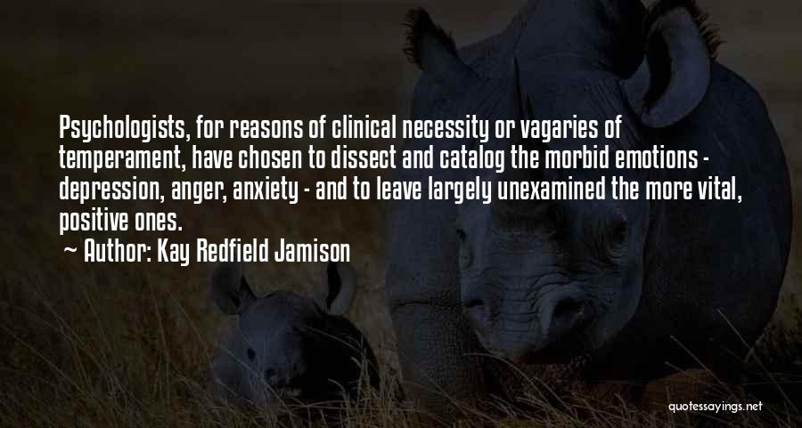 Kay Redfield Jamison Quotes: Psychologists, For Reasons Of Clinical Necessity Or Vagaries Of Temperament, Have Chosen To Dissect And Catalog The Morbid Emotions -