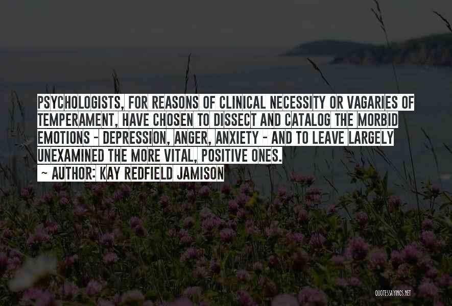 Kay Redfield Jamison Quotes: Psychologists, For Reasons Of Clinical Necessity Or Vagaries Of Temperament, Have Chosen To Dissect And Catalog The Morbid Emotions -