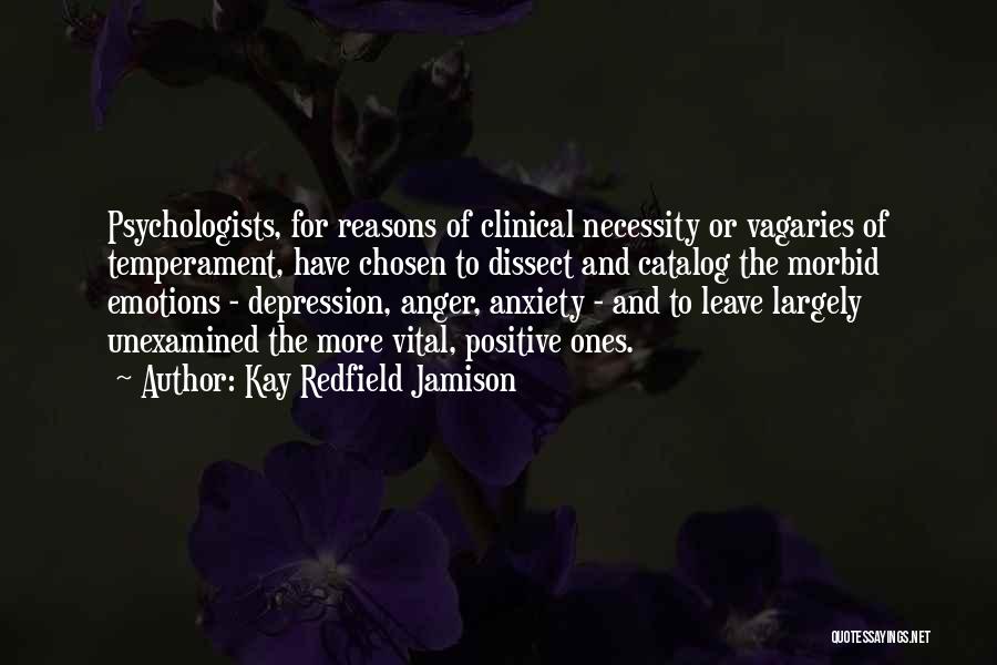 Kay Redfield Jamison Quotes: Psychologists, For Reasons Of Clinical Necessity Or Vagaries Of Temperament, Have Chosen To Dissect And Catalog The Morbid Emotions -