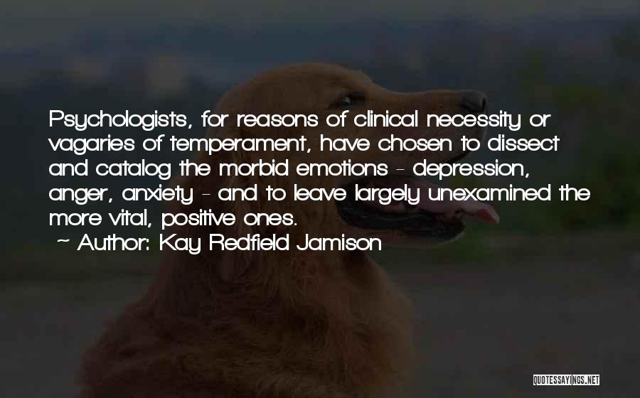 Kay Redfield Jamison Quotes: Psychologists, For Reasons Of Clinical Necessity Or Vagaries Of Temperament, Have Chosen To Dissect And Catalog The Morbid Emotions -