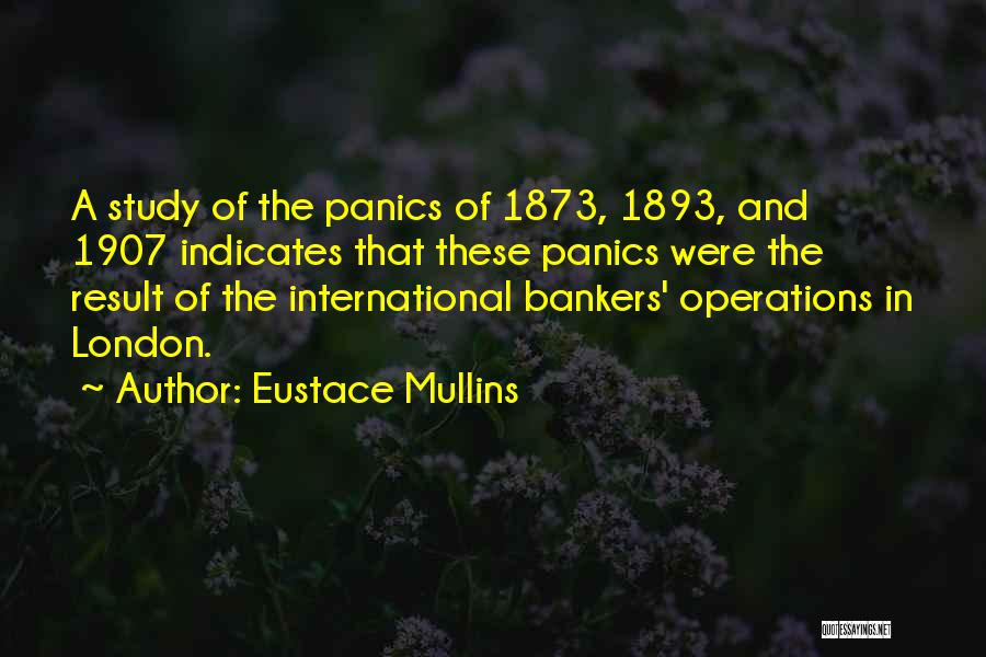 Eustace Mullins Quotes: A Study Of The Panics Of 1873, 1893, And 1907 Indicates That These Panics Were The Result Of The International