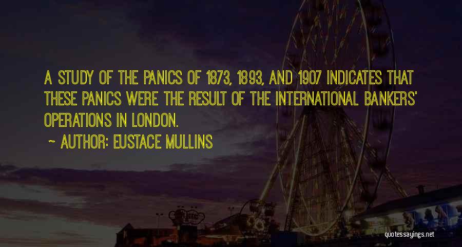 Eustace Mullins Quotes: A Study Of The Panics Of 1873, 1893, And 1907 Indicates That These Panics Were The Result Of The International