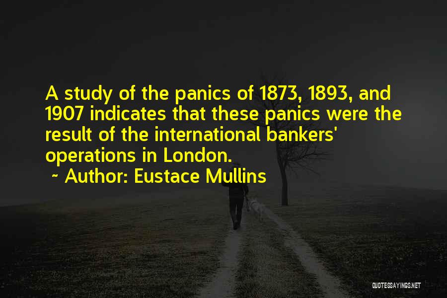 Eustace Mullins Quotes: A Study Of The Panics Of 1873, 1893, And 1907 Indicates That These Panics Were The Result Of The International