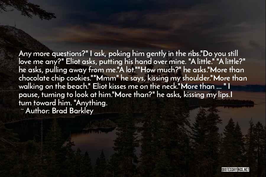 Brad Barkley Quotes: Any More Questions? I Ask, Poking Him Gently In The Ribs.do You Still Love Me Any? Eliot Asks, Putting His