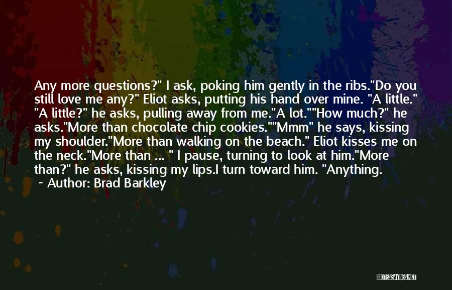 Brad Barkley Quotes: Any More Questions? I Ask, Poking Him Gently In The Ribs.do You Still Love Me Any? Eliot Asks, Putting His