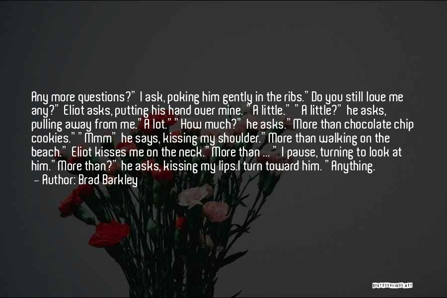 Brad Barkley Quotes: Any More Questions? I Ask, Poking Him Gently In The Ribs.do You Still Love Me Any? Eliot Asks, Putting His