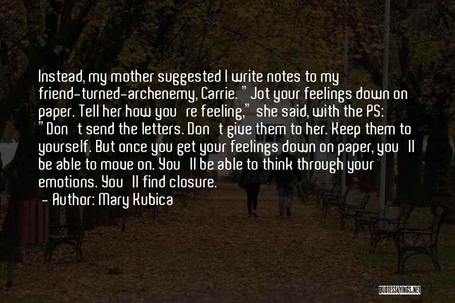 Mary Kubica Quotes: Instead, My Mother Suggested I Write Notes To My Friend-turned-archenemy, Carrie. Jot Your Feelings Down On Paper. Tell Her How