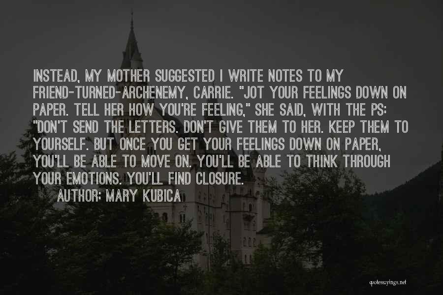 Mary Kubica Quotes: Instead, My Mother Suggested I Write Notes To My Friend-turned-archenemy, Carrie. Jot Your Feelings Down On Paper. Tell Her How