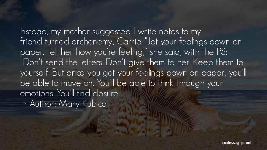 Mary Kubica Quotes: Instead, My Mother Suggested I Write Notes To My Friend-turned-archenemy, Carrie. Jot Your Feelings Down On Paper. Tell Her How