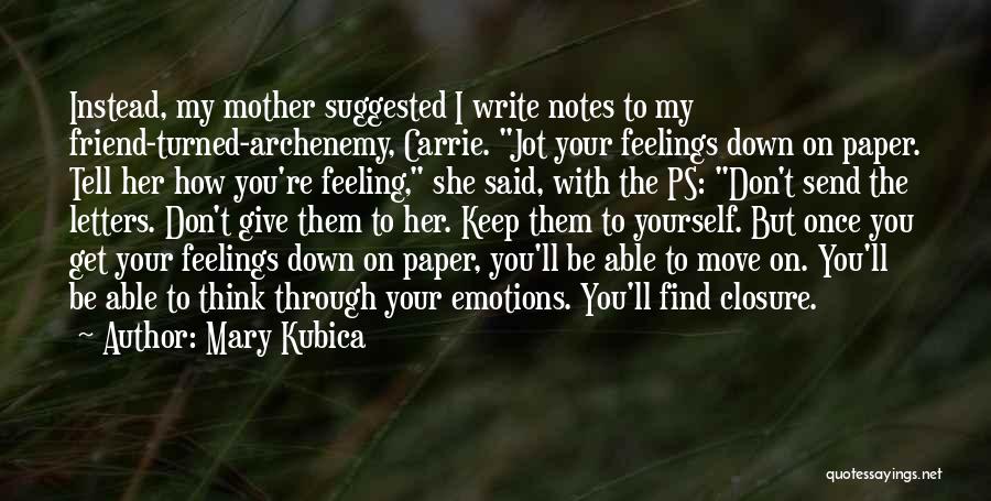 Mary Kubica Quotes: Instead, My Mother Suggested I Write Notes To My Friend-turned-archenemy, Carrie. Jot Your Feelings Down On Paper. Tell Her How