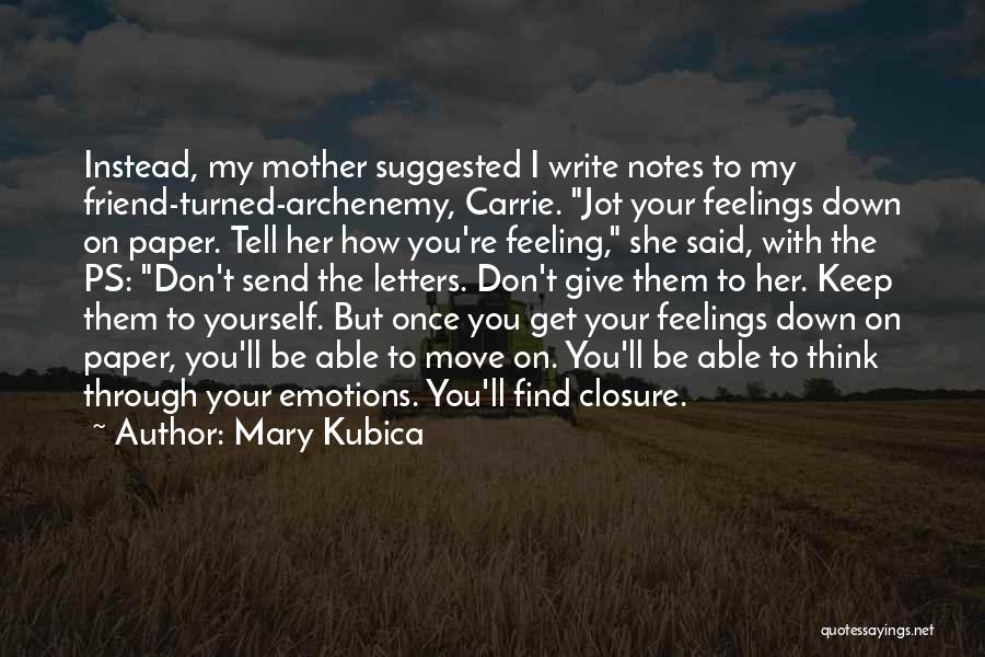 Mary Kubica Quotes: Instead, My Mother Suggested I Write Notes To My Friend-turned-archenemy, Carrie. Jot Your Feelings Down On Paper. Tell Her How