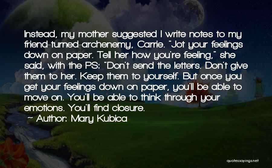 Mary Kubica Quotes: Instead, My Mother Suggested I Write Notes To My Friend-turned-archenemy, Carrie. Jot Your Feelings Down On Paper. Tell Her How