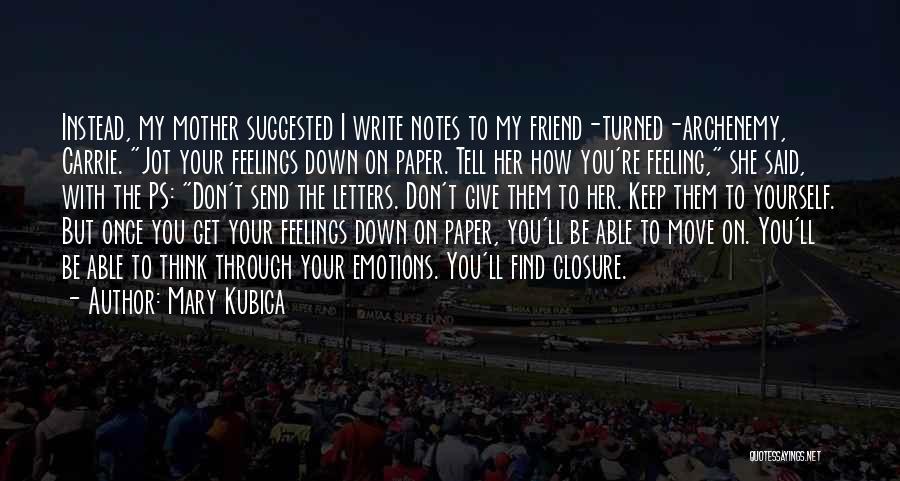 Mary Kubica Quotes: Instead, My Mother Suggested I Write Notes To My Friend-turned-archenemy, Carrie. Jot Your Feelings Down On Paper. Tell Her How