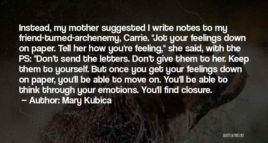 Mary Kubica Quotes: Instead, My Mother Suggested I Write Notes To My Friend-turned-archenemy, Carrie. Jot Your Feelings Down On Paper. Tell Her How