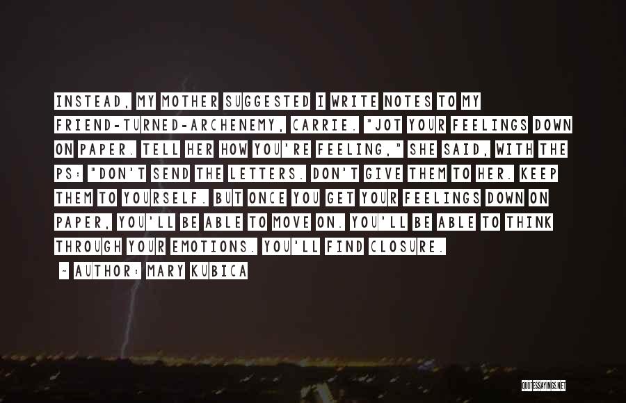 Mary Kubica Quotes: Instead, My Mother Suggested I Write Notes To My Friend-turned-archenemy, Carrie. Jot Your Feelings Down On Paper. Tell Her How
