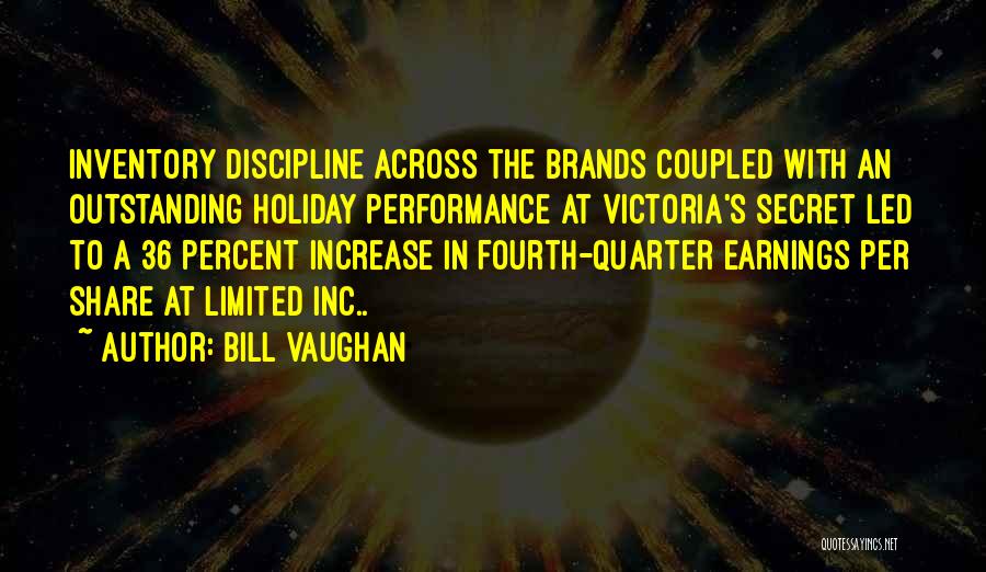 Bill Vaughan Quotes: Inventory Discipline Across The Brands Coupled With An Outstanding Holiday Performance At Victoria's Secret Led To A 36 Percent Increase