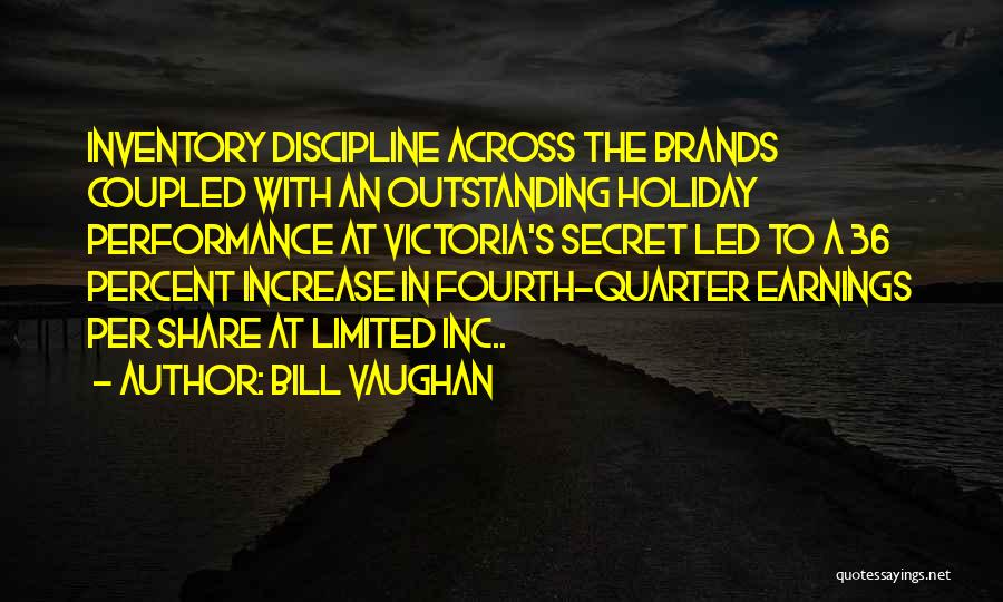 Bill Vaughan Quotes: Inventory Discipline Across The Brands Coupled With An Outstanding Holiday Performance At Victoria's Secret Led To A 36 Percent Increase