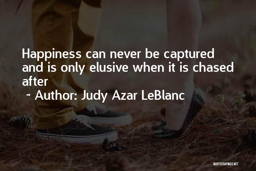 Judy Azar LeBlanc Quotes: Happiness Can Never Be Captured And Is Only Elusive When It Is Chased After