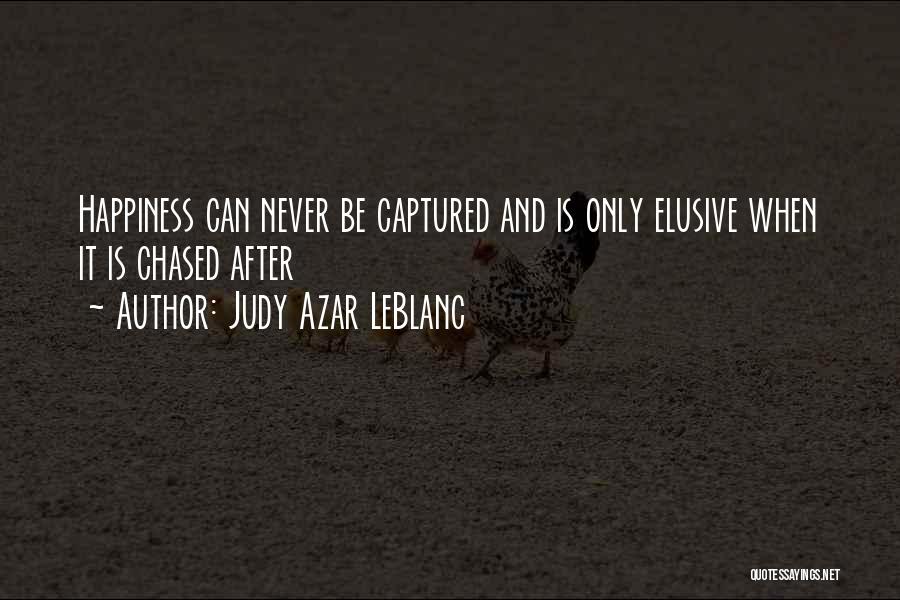 Judy Azar LeBlanc Quotes: Happiness Can Never Be Captured And Is Only Elusive When It Is Chased After