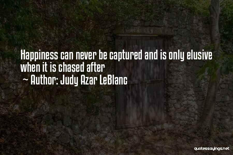 Judy Azar LeBlanc Quotes: Happiness Can Never Be Captured And Is Only Elusive When It Is Chased After