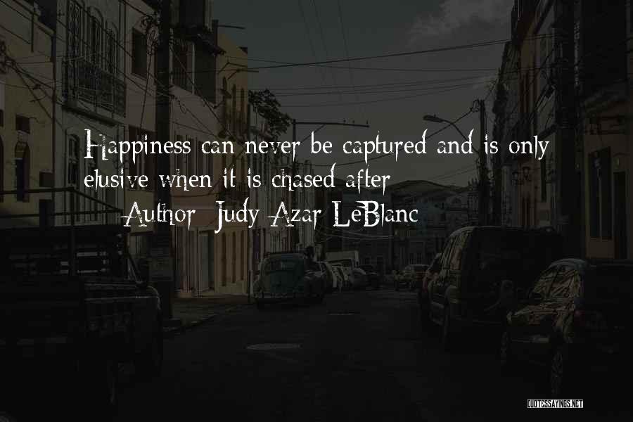 Judy Azar LeBlanc Quotes: Happiness Can Never Be Captured And Is Only Elusive When It Is Chased After