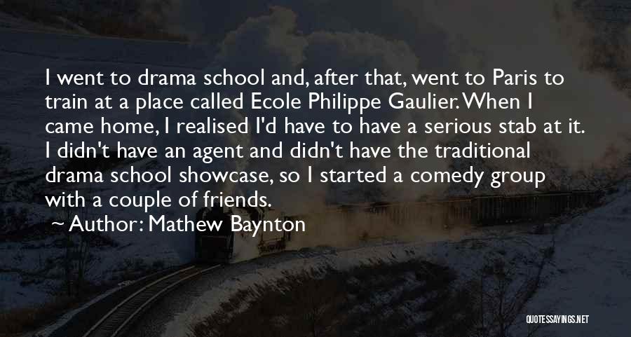 Mathew Baynton Quotes: I Went To Drama School And, After That, Went To Paris To Train At A Place Called Ecole Philippe Gaulier.
