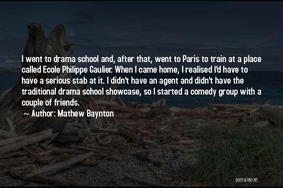 Mathew Baynton Quotes: I Went To Drama School And, After That, Went To Paris To Train At A Place Called Ecole Philippe Gaulier.