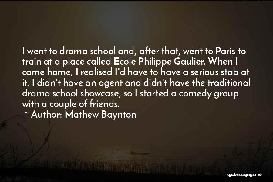 Mathew Baynton Quotes: I Went To Drama School And, After That, Went To Paris To Train At A Place Called Ecole Philippe Gaulier.