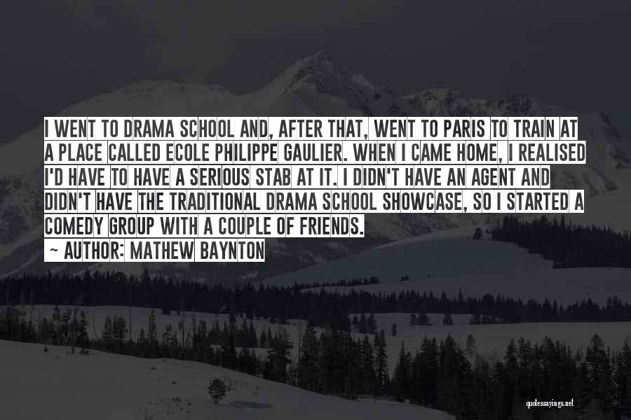 Mathew Baynton Quotes: I Went To Drama School And, After That, Went To Paris To Train At A Place Called Ecole Philippe Gaulier.