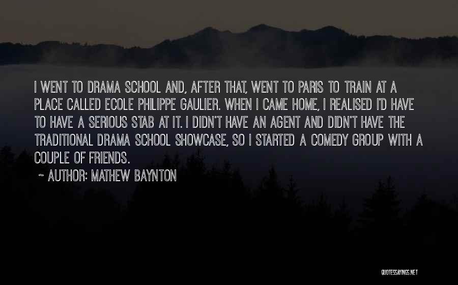 Mathew Baynton Quotes: I Went To Drama School And, After That, Went To Paris To Train At A Place Called Ecole Philippe Gaulier.