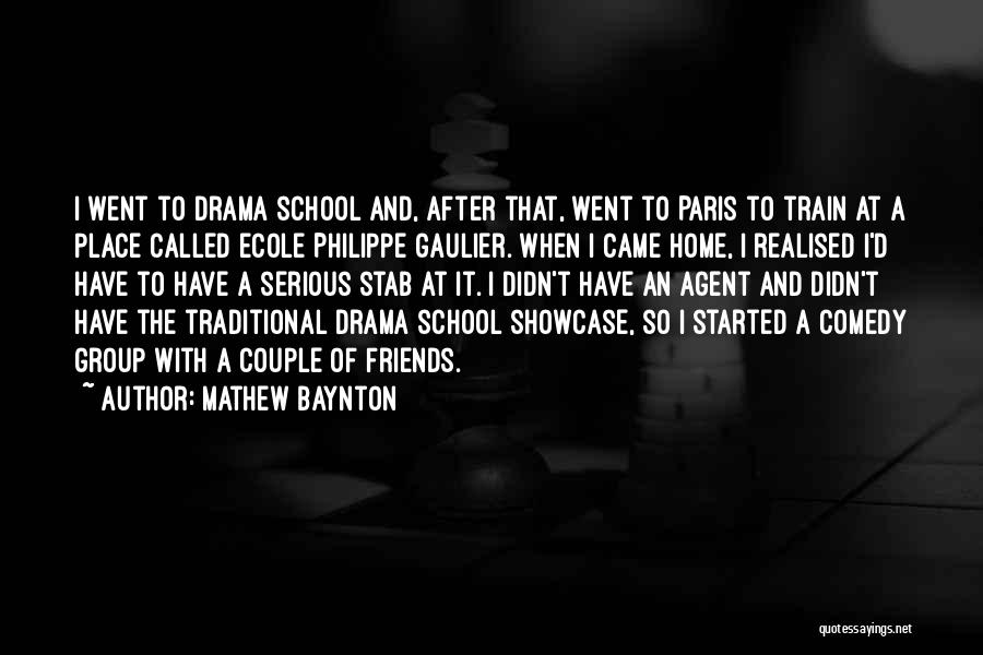 Mathew Baynton Quotes: I Went To Drama School And, After That, Went To Paris To Train At A Place Called Ecole Philippe Gaulier.