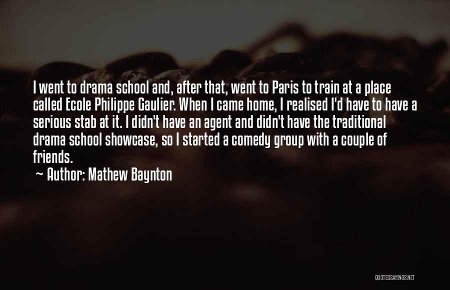 Mathew Baynton Quotes: I Went To Drama School And, After That, Went To Paris To Train At A Place Called Ecole Philippe Gaulier.