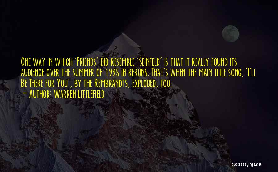 Warren Littlefield Quotes: One Way In Which 'friends' Did Resemble 'seinfeld' Is That It Really Found Its Audience Over The Summer Of 1995