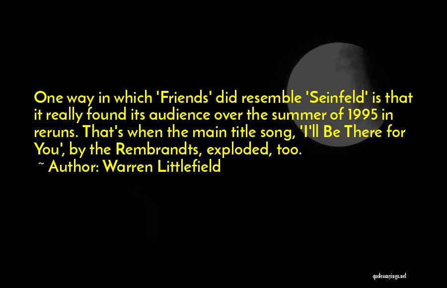 Warren Littlefield Quotes: One Way In Which 'friends' Did Resemble 'seinfeld' Is That It Really Found Its Audience Over The Summer Of 1995