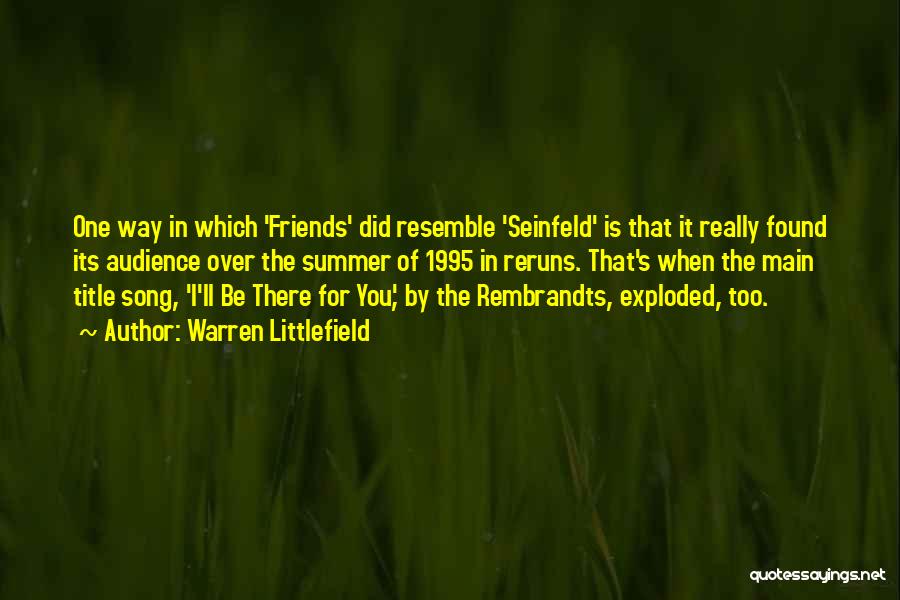 Warren Littlefield Quotes: One Way In Which 'friends' Did Resemble 'seinfeld' Is That It Really Found Its Audience Over The Summer Of 1995