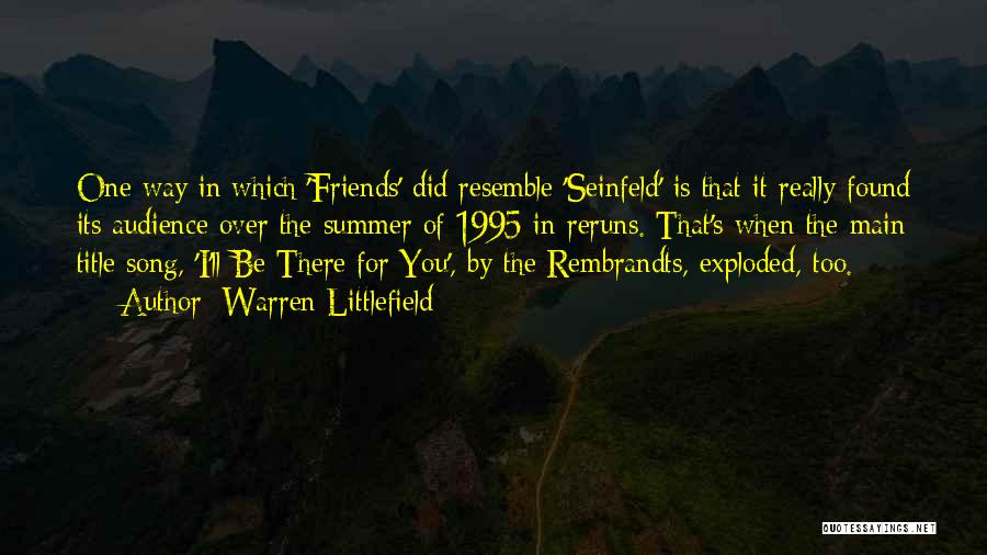 Warren Littlefield Quotes: One Way In Which 'friends' Did Resemble 'seinfeld' Is That It Really Found Its Audience Over The Summer Of 1995