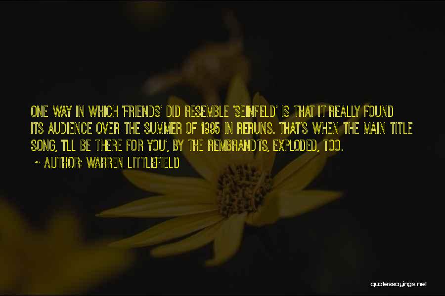Warren Littlefield Quotes: One Way In Which 'friends' Did Resemble 'seinfeld' Is That It Really Found Its Audience Over The Summer Of 1995