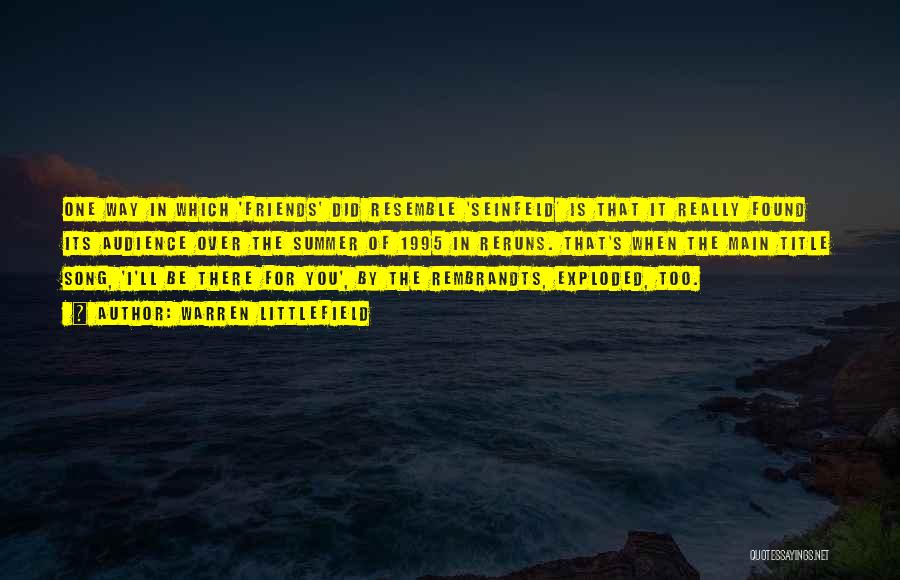 Warren Littlefield Quotes: One Way In Which 'friends' Did Resemble 'seinfeld' Is That It Really Found Its Audience Over The Summer Of 1995