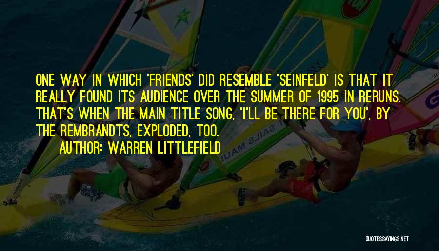 Warren Littlefield Quotes: One Way In Which 'friends' Did Resemble 'seinfeld' Is That It Really Found Its Audience Over The Summer Of 1995