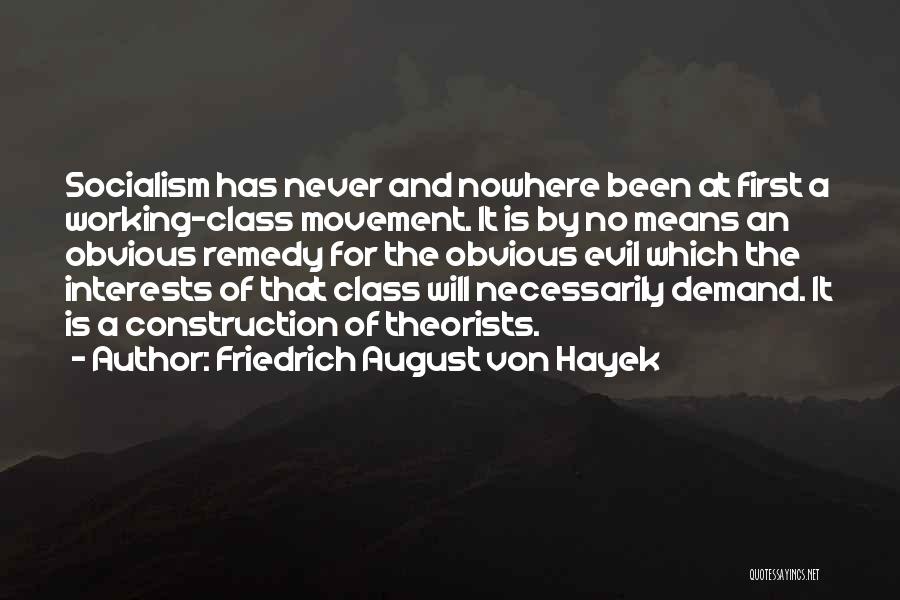 Friedrich August Von Hayek Quotes: Socialism Has Never And Nowhere Been At First A Working-class Movement. It Is By No Means An Obvious Remedy For