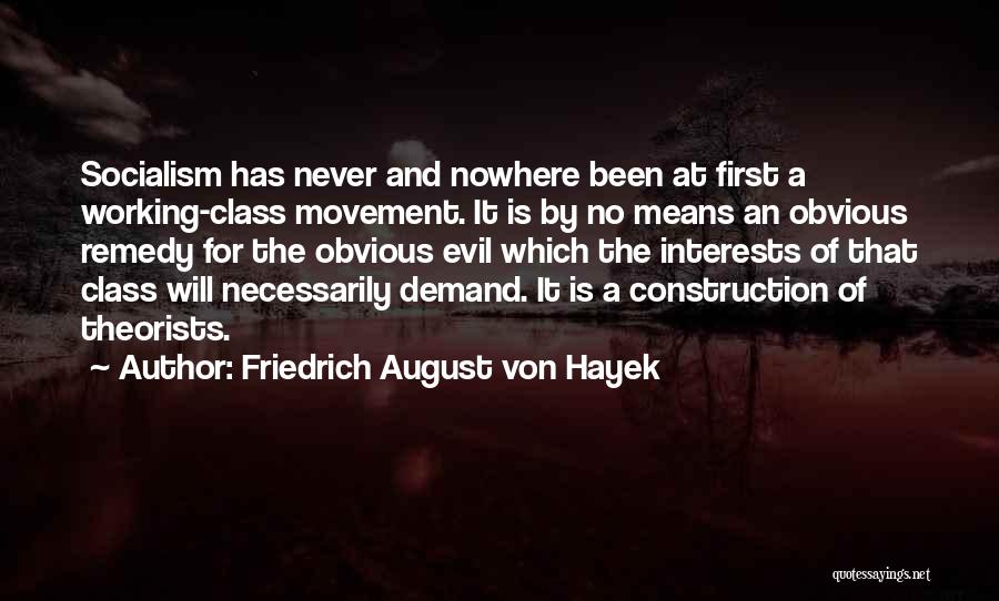 Friedrich August Von Hayek Quotes: Socialism Has Never And Nowhere Been At First A Working-class Movement. It Is By No Means An Obvious Remedy For