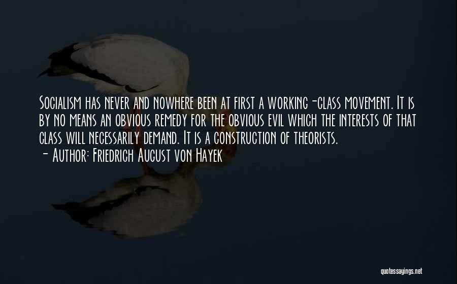 Friedrich August Von Hayek Quotes: Socialism Has Never And Nowhere Been At First A Working-class Movement. It Is By No Means An Obvious Remedy For