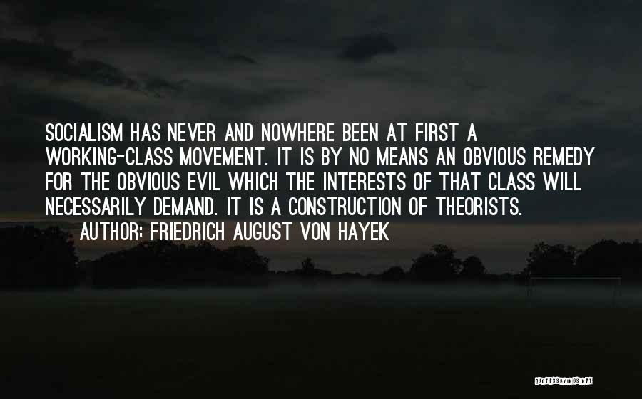 Friedrich August Von Hayek Quotes: Socialism Has Never And Nowhere Been At First A Working-class Movement. It Is By No Means An Obvious Remedy For